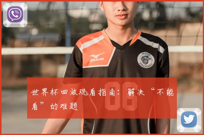 世界杯回放观看指南:解决“不能看”的难题