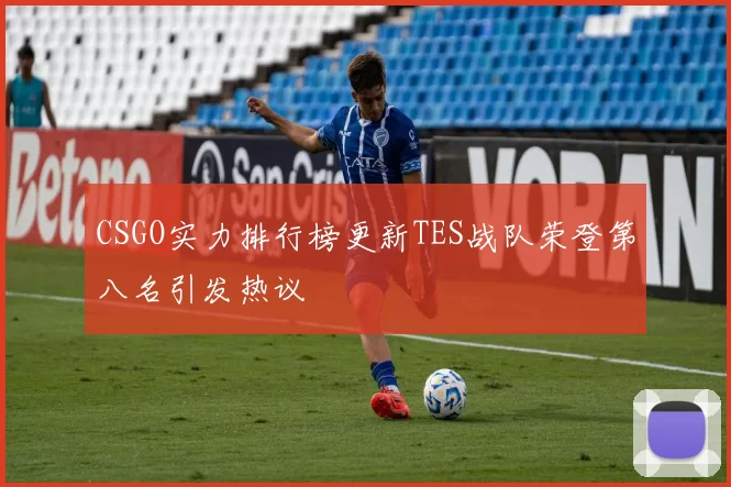 CSGO实力排行榜更新TES战队荣登第八名引发热议
