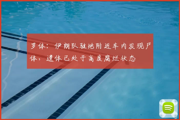 罗体:伊朗队驻地附近车内发现尸体,遗体已处于高度腐烂状态