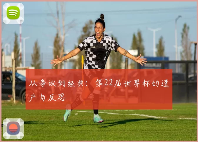 从争议到经典：第22届世界杯的遗产与反思