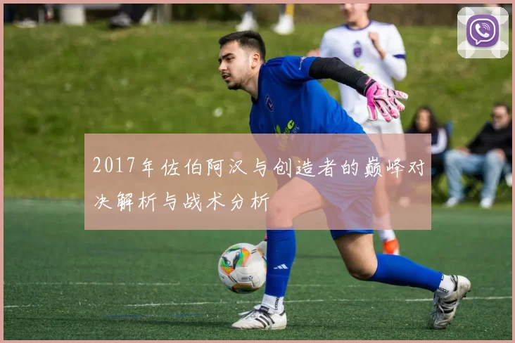 2017年佐伯阿汉与创造者的巅峰对决解析与战术分析