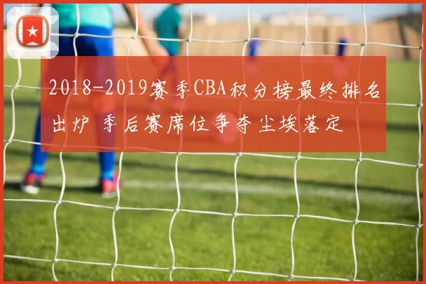 2018-2019赛季CBA积分榜最终排名出炉 季后赛席位争夺尘埃落定