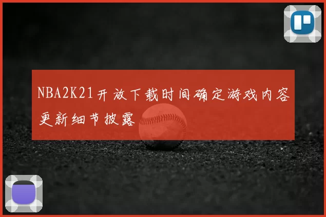 NBA2K21开放下载时间确定游戏内容更新细节披露