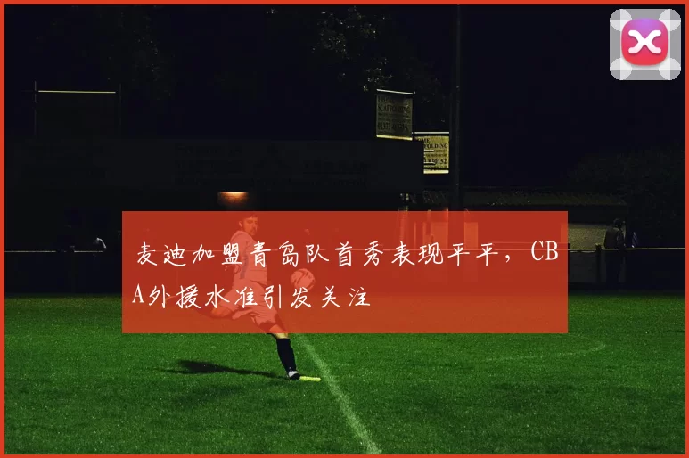 麦迪加盟青岛队首秀表现平平,CBA外援水准引发关注
