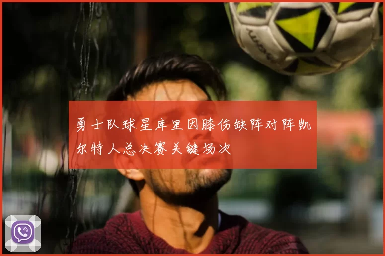 勇士队球星库里因膝伤缺阵对阵凯尔特人总决赛关键场次