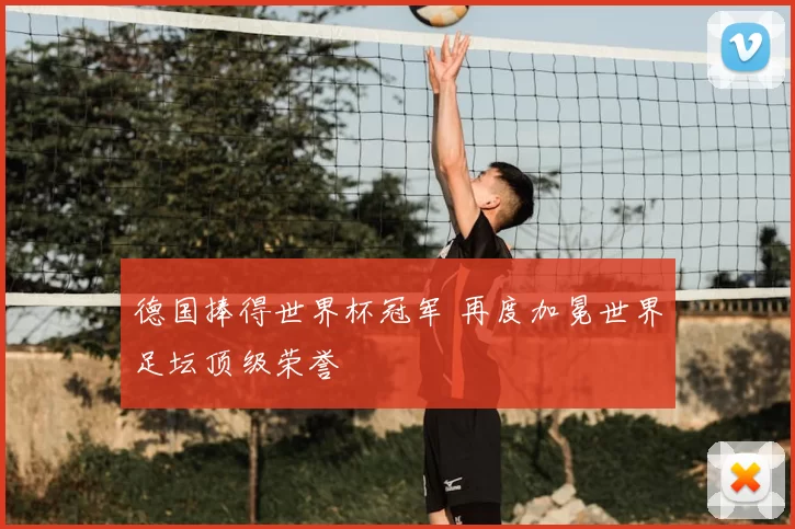 德国捧得世界杯冠军 再度加冕世界足坛顶级荣誉
