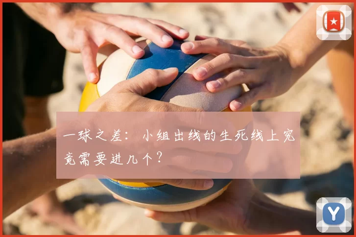 一球之差:小组出线的生死线上究竟需要进几个?