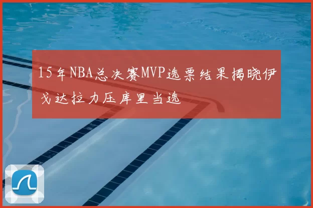 15年NBA总决赛MVP选票结果揭晓伊戈达拉力压库里当选
