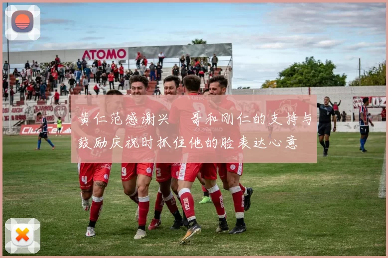 黄仁范感谢兴慜哥和刚仁的支持与鼓励庆祝时抓住他的脸表达心意