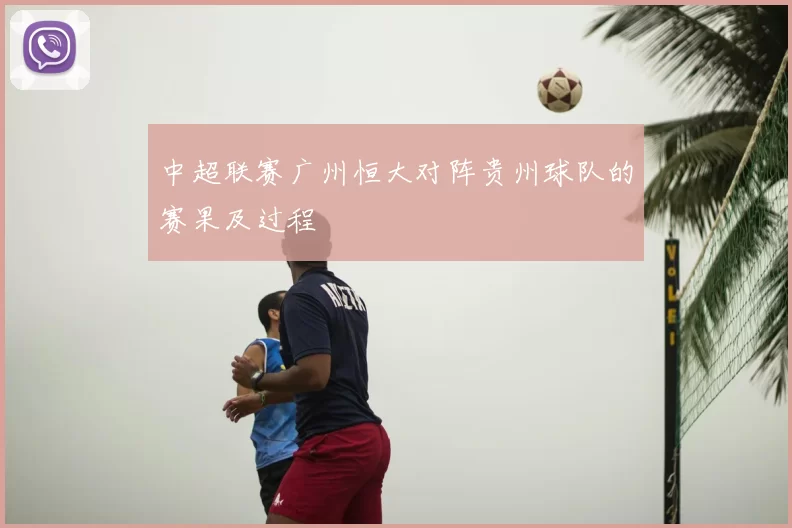 中超联赛广州恒大对阵贵州球队的赛果及过程