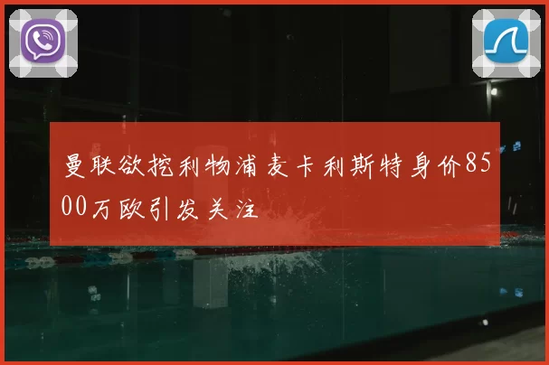 曼联欲挖利物浦麦卡利斯特身价8500万欧引发关注