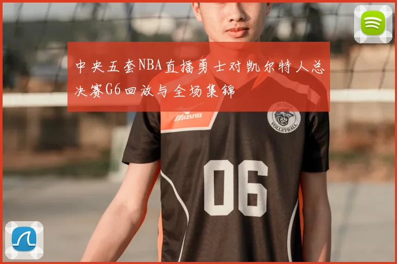 中央五套NBA直播勇士对凯尔特人总决赛G6回放与全场集锦