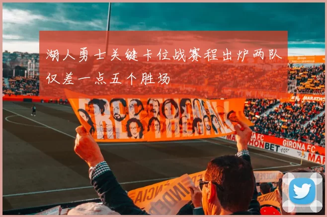 湖人勇士关键卡位战赛程出炉两队仅差一点五个胜场