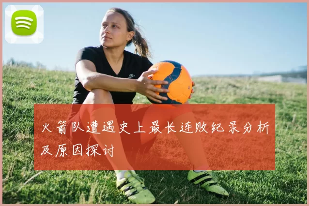 火箭队遭遇史上最长连败纪录分析及原因探讨