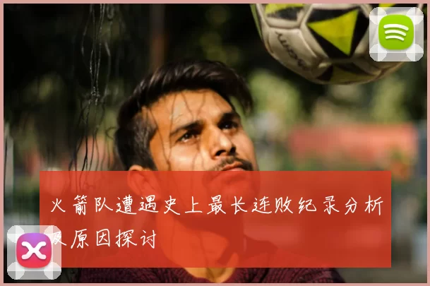 火箭队遭遇史上最长连败纪录分析及原因探讨