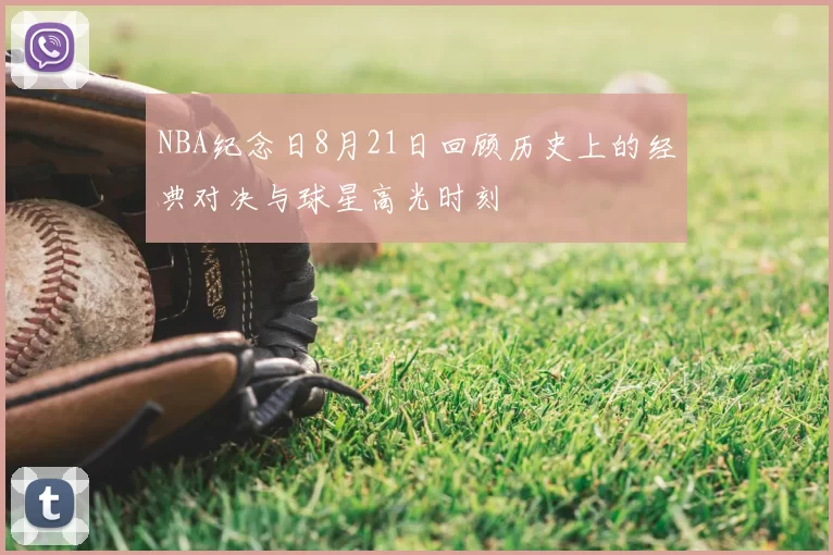 NBA纪念日8月21日回顾历史上的经典对决与球星高光时刻