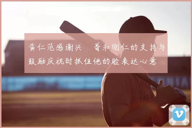 黄仁范感谢兴慜哥和刚仁的支持与鼓励庆祝时抓住他的脸表达心意