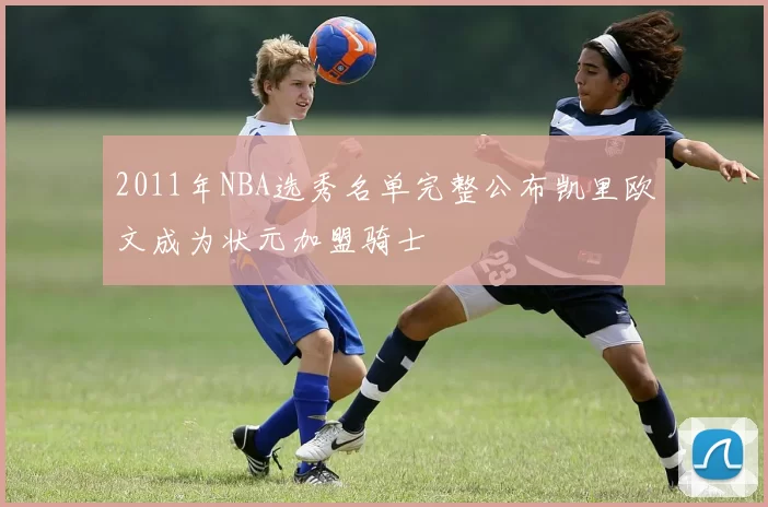 2011年NBA选秀名单完整公布凯里欧文成为状元加盟骑士