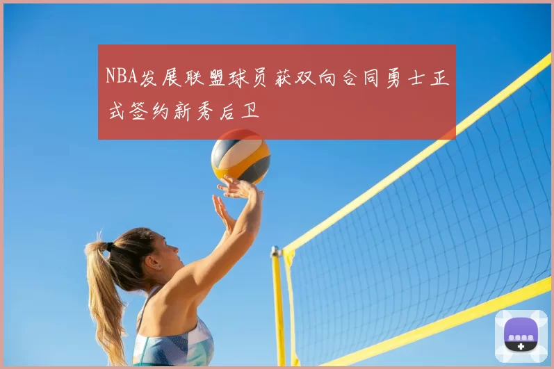 NBA发展联盟球员获双向合同勇士正式签约新秀后卫