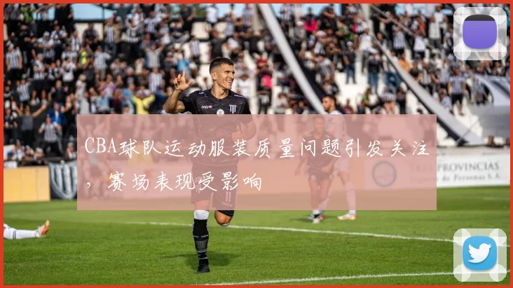 CBA球队运动服装质量问题引发关注，赛场表现受影响
