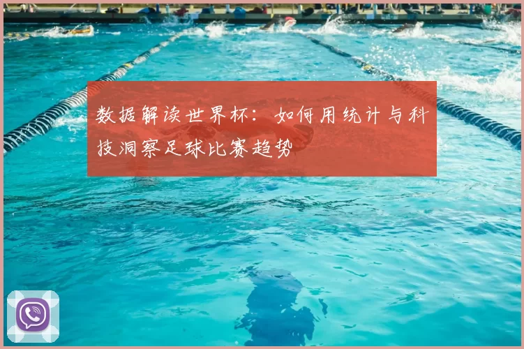数据解读世界杯：如何用统计与科技洞察足球比赛趋势