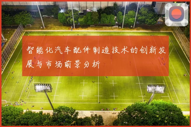 智能化汽车配件制造技术的创新发展与市场前景分析