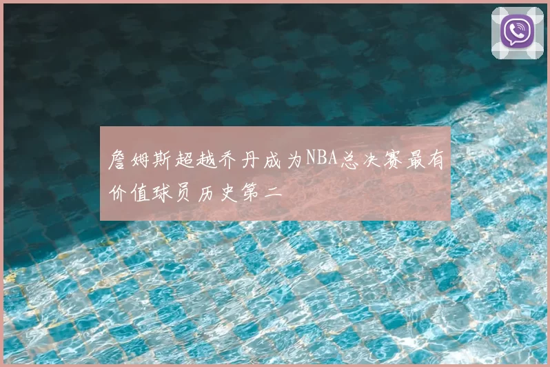 詹姆斯超越乔丹成为NBA总决赛最有价值球员历史第二