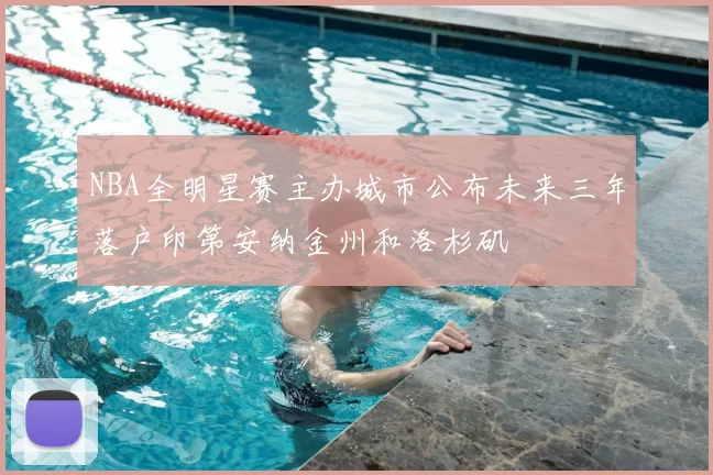 NBA全明星赛主办城市公布未来三年落户印第安纳金州和洛杉矶