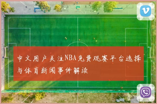 中文用户关注NBA免费观赛平台选择与体育新闻事件解读