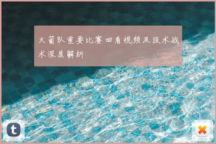 火箭队重要比赛回看视频及技术战术深度解析