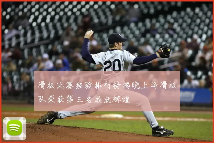 滑板比赛经验排行榜揭晓上海滑板队荣获第三名成就辉煌