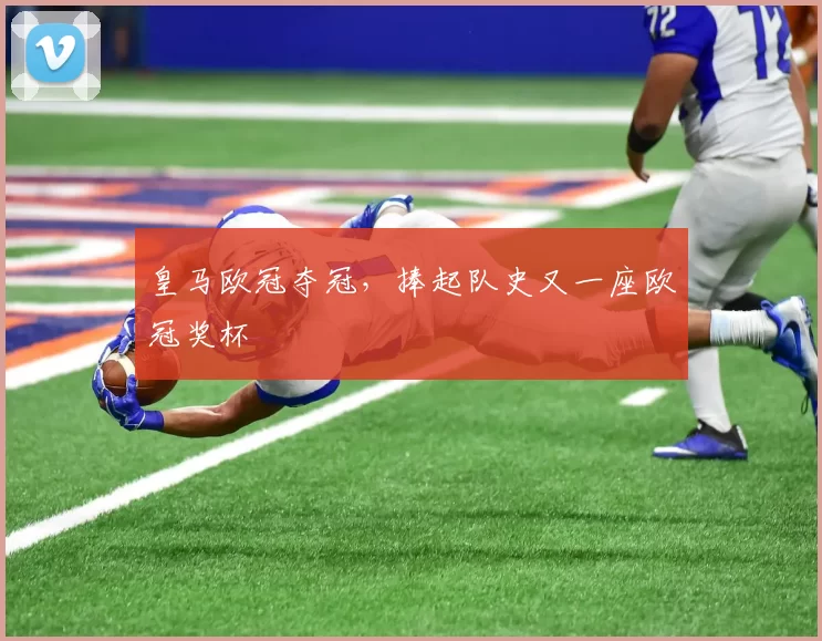 皇马欧冠夺冠，捧起队史又一座欧冠奖杯