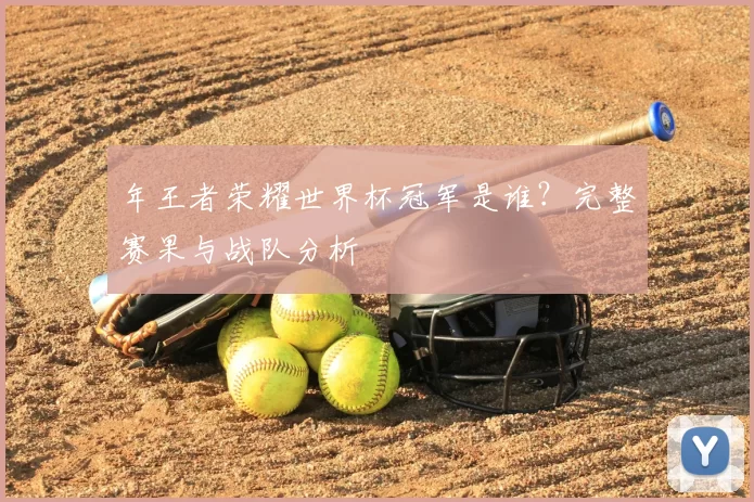 年王者荣耀世界杯冠军是谁？完整赛果与战队分析