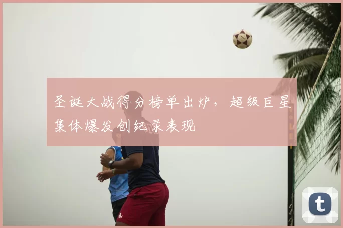 圣诞大战得分榜单出炉，超级巨星集体爆发创纪录表现