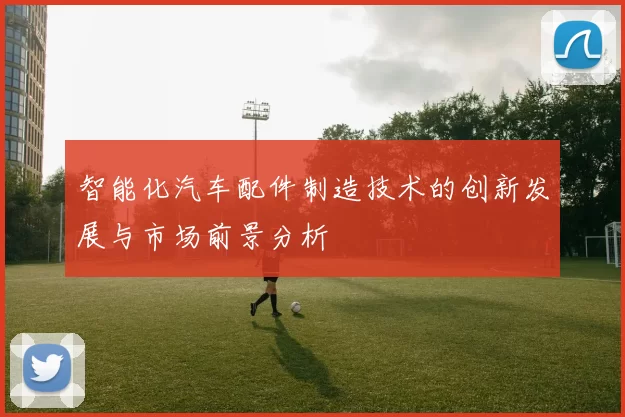 智能化汽车配件制造技术的创新发展与市场前景分析