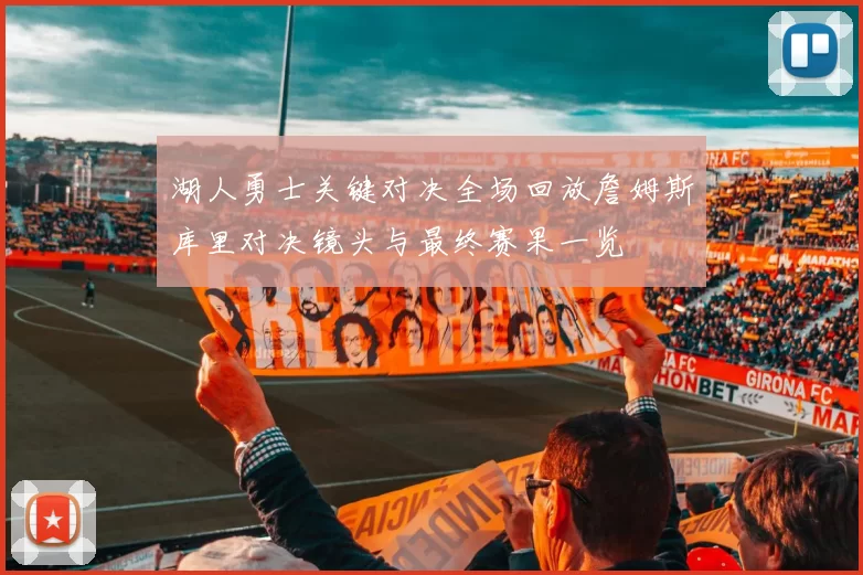 湖人勇士关键对决全场回放詹姆斯库里对决镜头与最终赛果一览