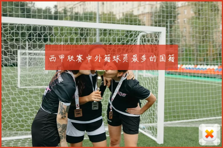 西甲联赛中外籍球员最多的国籍