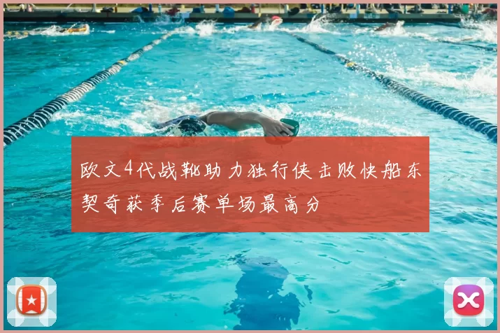 欧文4代战靴助力独行侠击败快船东契奇获季后赛单场最高分