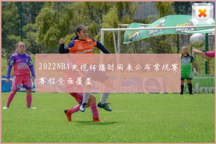 2022NBA央视转播时间表公布常规赛赛程全面覆盖