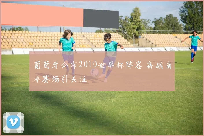 葡萄牙公布2010世界杯阵容 备战南非赛场引关注