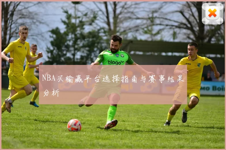 NBA买输赢平台选择指南与赛事结果分析