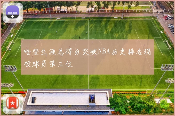 哈登生涯总得分突破NBA历史排名现役球员第三位