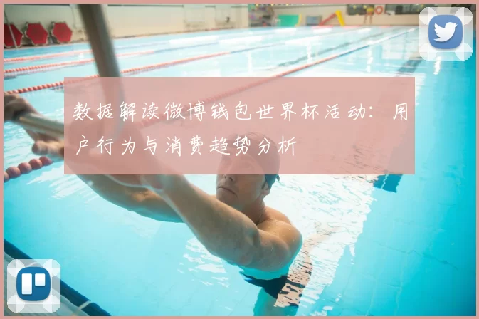 数据解读微博钱包世界杯活动:用户行为与消费趋势分析