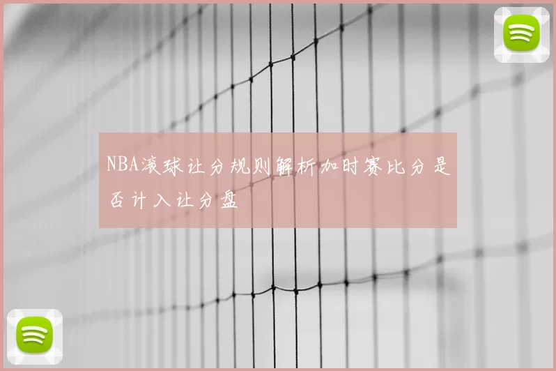 NBA滚球让分规则解析加时赛比分是否计入让分盘
