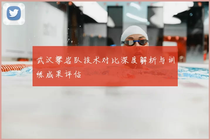 武汉攀岩队技术对比深度解析与训练成果评估