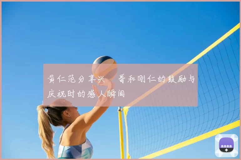 黄仁范分享兴慜哥和刚仁的鼓励与庆祝时的感人瞬间