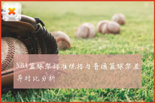 NBA篮球架标准规格与普通篮球架差异对比分析