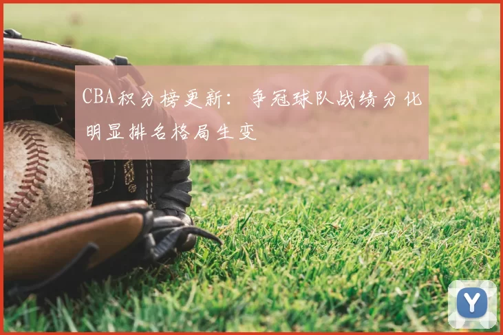 CBA积分榜更新:争冠球队战绩分化明显排名格局生变