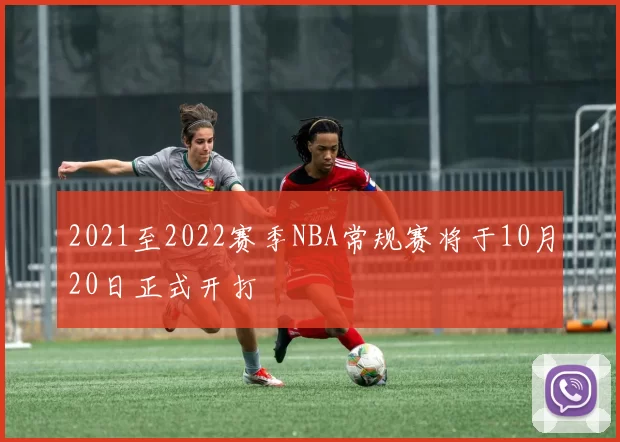 2021至2022赛季NBA常规赛将于10月20日正式开打
