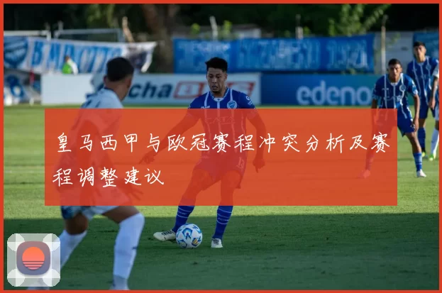 皇马西甲与欧冠赛程冲突分析及赛程调整建议